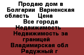 Продаю дом в Болгарии, Варненская область. › Цена ­ 62 000 - Все города Недвижимость » Недвижимость за границей   . Владимирская обл.,Радужный г.